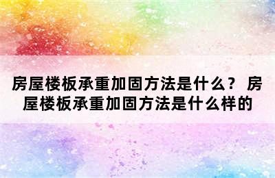 房屋楼板承重加固方法是什么？ 房屋楼板承重加固方法是什么样的